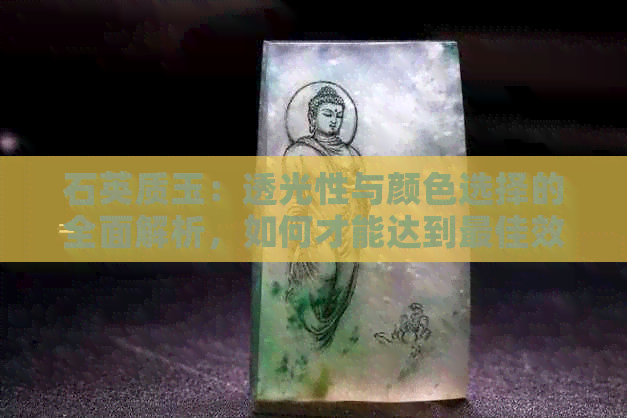 石英质玉：透光性与颜色选择的全面解析，如何才能达到更佳效果？