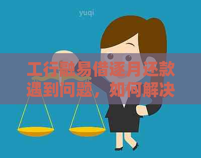 工行融易借逐月还款遇到问题，如何解决？