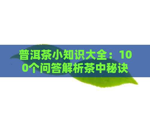 普洱茶小知识大全：100个问答解析茶中秘诀