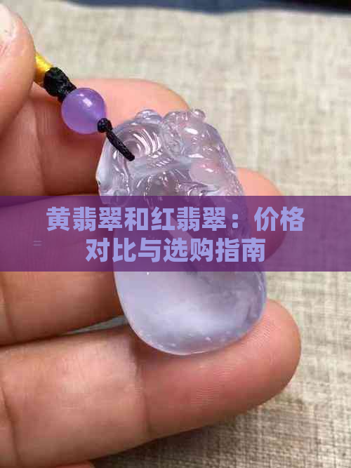 黄翡翠和红翡翠：价格对比与选购指南