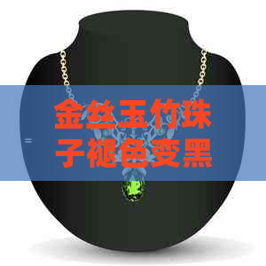 金丝玉竹珠子褪色变黑：探究原因与处理方法