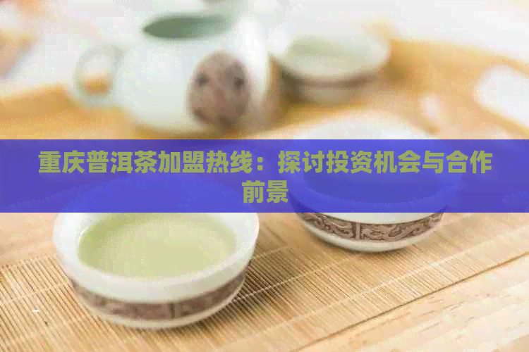 重庆普洱茶加盟热线：探讨投资机会与合作前景