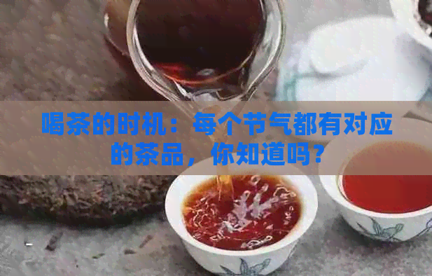 喝茶的时机：每个节气都有对应的茶品，你知道吗？