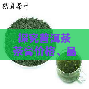 探究普洱茶茶膏价格、品质及功效，看是否值得购买？