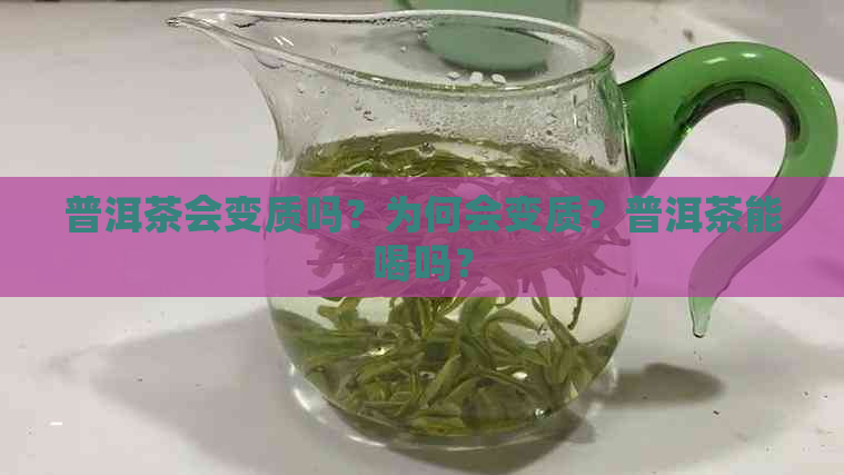 普洱茶会变质吗？为何会变质？普洱茶能喝吗？