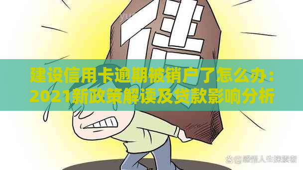 建设信用卡逾期被销户了怎么办：2021新政策解读及贷款影响分析