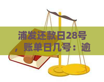 浦发还款日28号，账单日几号：逾期与出账单日期详细解读