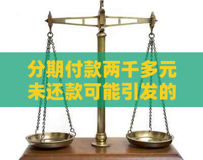 分期付款两千多元未还款可能引发的后果及应对策略