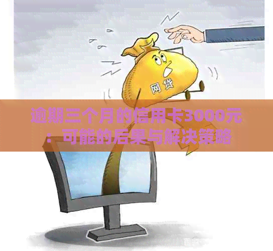 逾期三个月的信用卡3000元：可能的后果与解决策略