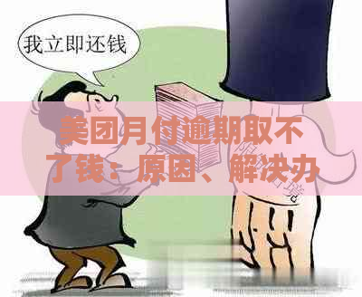 美团月付逾期取不了钱：原因、解决办法及相关影响