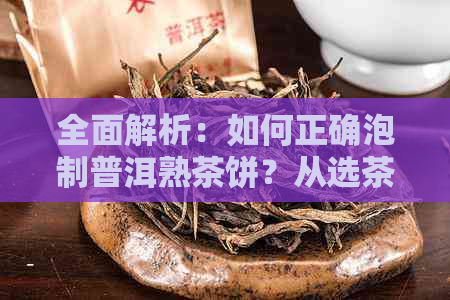 全面解析：如何正确泡制普洱熟茶饼？从选茶、冲泡到品鉴，一次搞定！