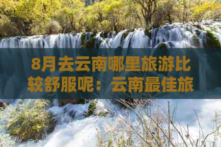 8月去云南哪里旅游比较舒服呢：云南更佳旅游地点推荐