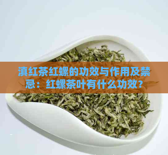 滇红茶红螺的功效与作用及禁忌：红螺茶叶有什么功效？