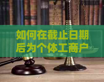 如何在截止日期后为个体工商户的2020年报进行补报申报？