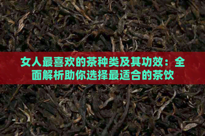 女人最喜欢的茶种类及其功效：全面解析助你选择最适合的茶饮