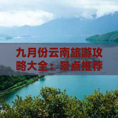 九月份云南旅游攻略大全：景点推荐及行程规划