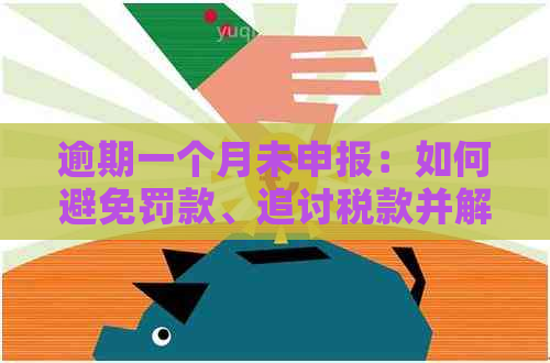 逾期一个月未申报：如何避免罚款、追讨税款并解决问题的有效策略