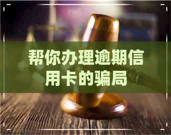 帮你办理逾期信用卡的骗局