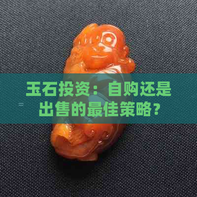 玉石投资：自购还是出售的更佳策略？