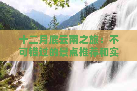 十二月底云南之旅：不可错过的景点推荐和实用攻略