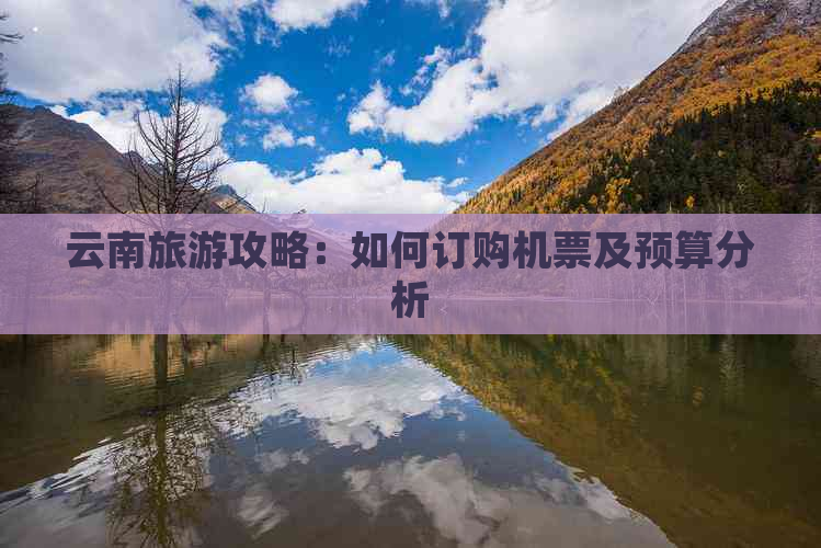 云南旅游攻略：如何订购机票及预算分析