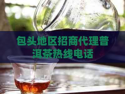 包头地区招商代理普洱茶热线电话