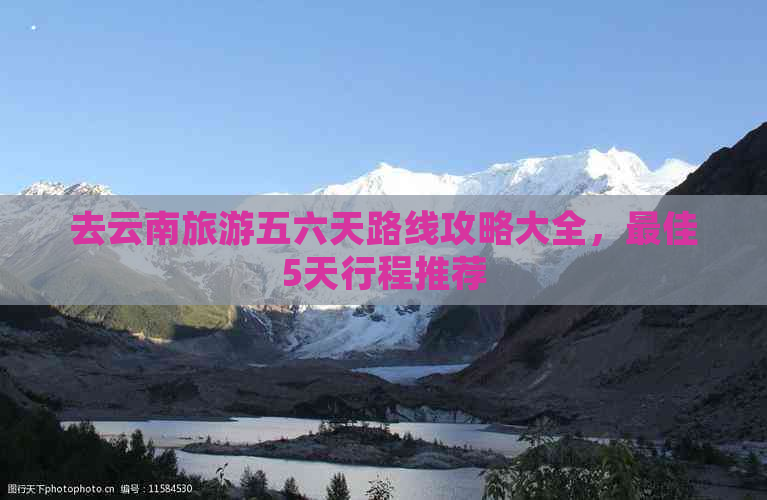 去云南旅游五六天路线攻略大全，更佳5天行程推荐