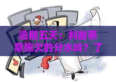 逾期五天：判断恶意拖欠的分水岭？了解相关法律规定与后果