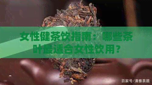 女性健茶饮指南：哪些茶叶最适合女性饮用？