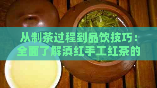 从制茶过程到品饮技巧：全面了解滇红手工红茶的魅力与品鉴方法