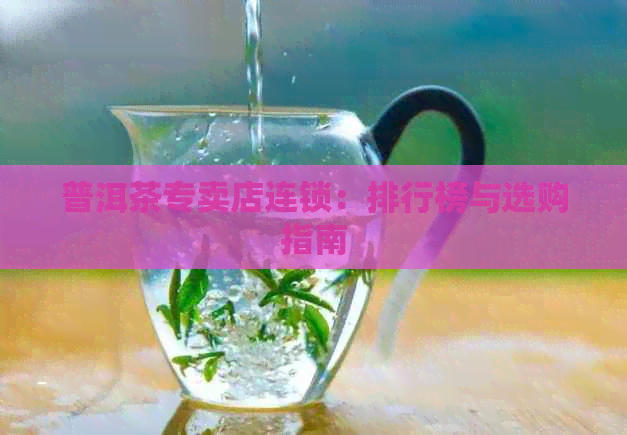 普洱茶专卖店连锁：排行榜与选购指南