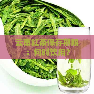 云南红茶保存期限：何时饮用？