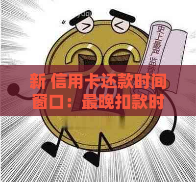 新 信用卡还款时间窗口：最晚扣款时间精确解析，避免逾期困扰