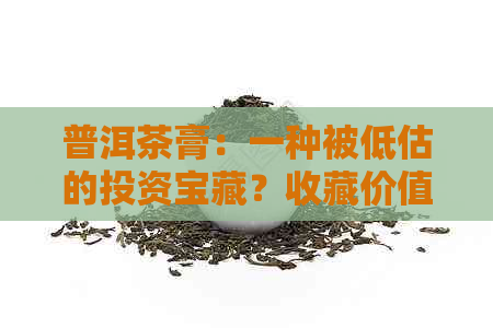 普洱茶膏：一种被低估的投资宝藏？收藏价值深度解析