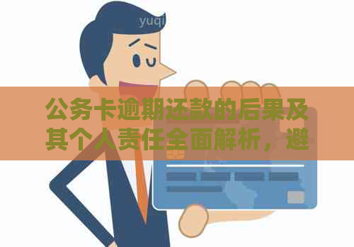 公务卡逾期还款的后果及其个人责任全面解析，避免损失和信用影响