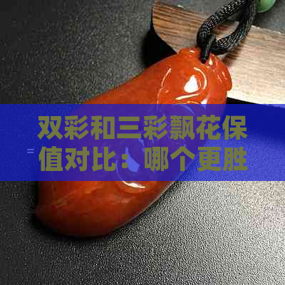 双彩和三彩飘花保值对比：哪个更胜一筹？