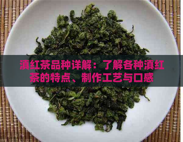 滇红茶品种详解：了解各种滇红茶的特点、制作工艺与口感