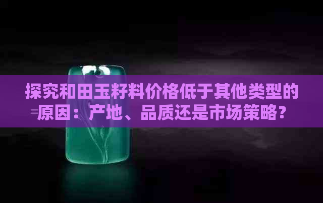 探究和田玉籽料价格低于其他类型的原因：产地、品质还是市场策略？