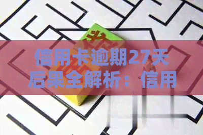 信用卡逾期27天后果全解析：信用记录受损、利息累积、额外费用及解决办法