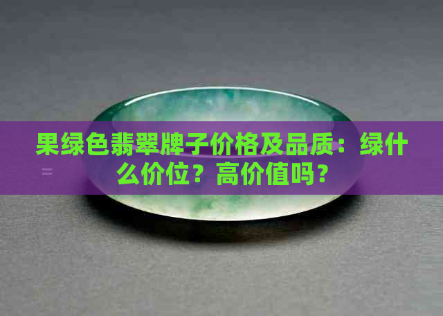 果绿色翡翠牌子价格及品质：绿什么价位？高价值吗？