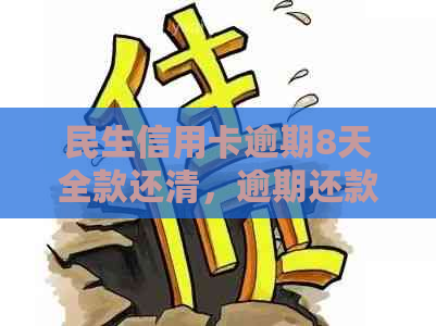 民生信用卡逾期8天全款还清，逾期还款处理建议与卡片停用时间解析