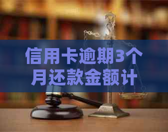 信用卡逾期3个月还款金额计算方法及可能产生的后果，如何避免逾期？