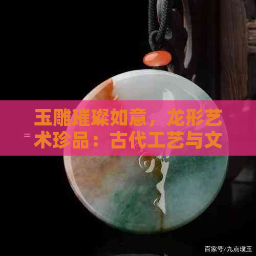 玉雕璀璨如意，龙形艺术珍品：古代工艺与文化精髓的完美结合