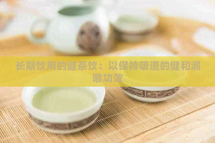 长期饮用的健茶饮：以保持吸道的健和润喉功效