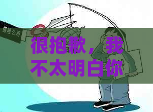 很抱歉，我不太明白你的意思。你能否再详细说明一下你的问题呢？-抱歉我不太明白你的意思 翻译