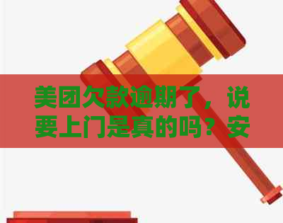 美团欠款逾期了，说要上门是真的吗？安全吗？如何应对？