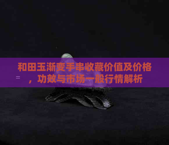 和田玉渐变手串收藏价值及价格，功效与市场一般行情解析