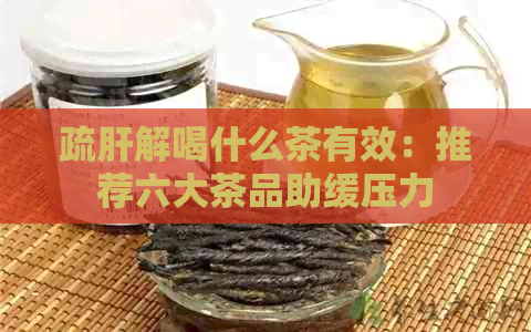 疏肝解喝什么茶有效：推荐六大茶品助缓压力