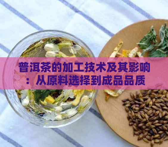 普洱茶的加工技术及其影响：从原料选择到成品品质