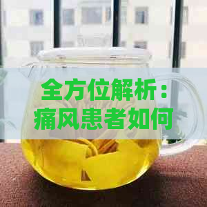 全方位解析：痛风患者如何选择适合的茶品降低尿酸水平？